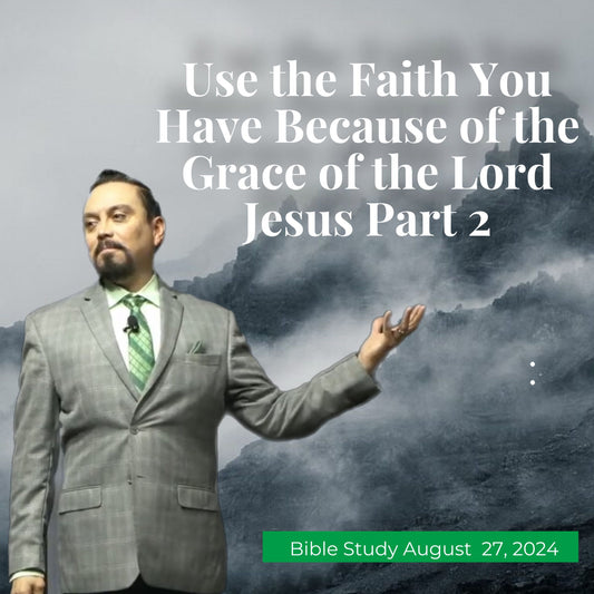 Use the Faith You Have Because of the Grace of the Lord Jesus Part 2