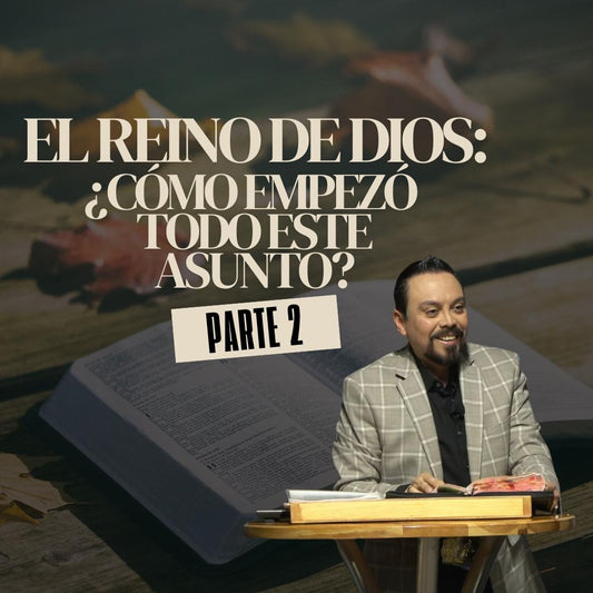 El Reino de Dios: ¿Cómo Empezo Todo Esto? Parte 2